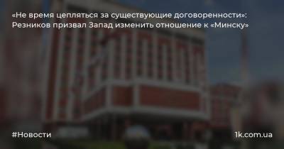 «Не время цепляться за существующие договоренности»: Резников призвал Запад изменить отношение к «Минску»