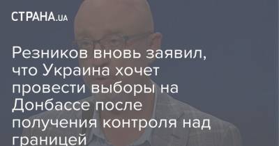 Резников вновь заявил, что Украина хочет провести выборы на Донбассе после получения контроля над границей