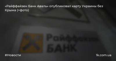 «Райффайзен Банк Аваль» опубликовал карту Украины без Крыма (+фото)