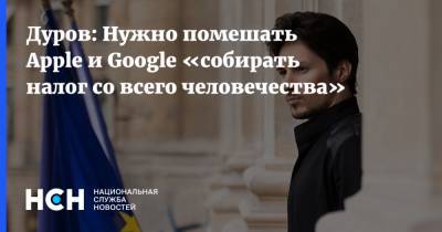 Дуров: Нужно помешать Apple и Google «собирать налог со всего человечества»