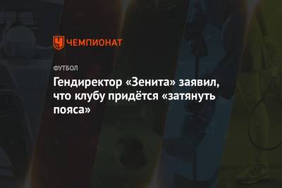 Гендиректор «Зенита» заявил, что клубу придётся «затянуть пояса»