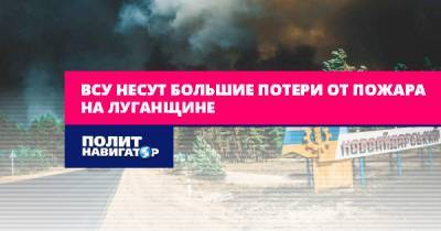 ВСУ несут большие потери от пожаров на Луганщине