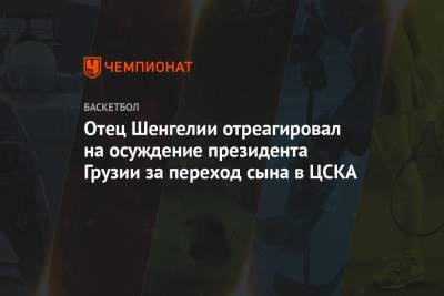Отец Шенгелии отреагировал на осуждение президента Грузии за переход сына в ЦСКА