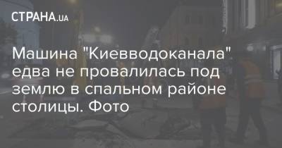 Машина "Киевводоканала" едва не провалилась под землю в спальном районе столицы. Фото