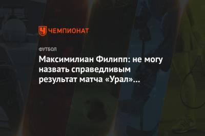 Максимилиан Филипп: не могу назвать справедливым результат матча «Урал» — «Динамо»