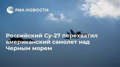 Российский Су-27 перехватил американский самолет над Черным морем - ria.ru - Россия - США