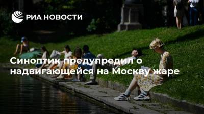 Синоптик предупредил о надвигающейся на Москву жаре