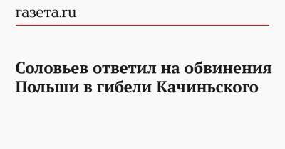 Соловьев ответил на обвинения Польши в гибели Качиньского