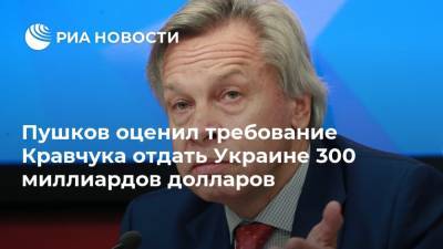 Пушков оценил требование Кравчука отдать Украине 300 миллиардов долларов