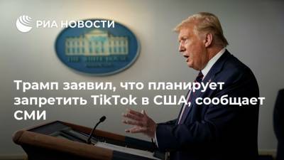 Трамп заявил, что планирует запретить TikTok в США, сообщает СМИ