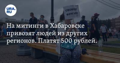 На митинги в Хабаровске привозят людей из других регионов. Платят 500 рублей. ФОТО, ВИДЕО