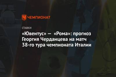 «Ювентус» — «Рома»: прогноз Георгия Черданцева на матч 38-го тура чемпионата Италии
