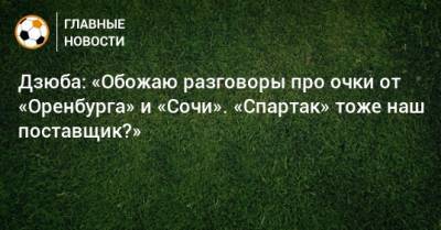 Дзюба: «Обожаю разговоры про очки от «Оренбурга» и «Сочи». «Спартак» тоже наш поставщик?»