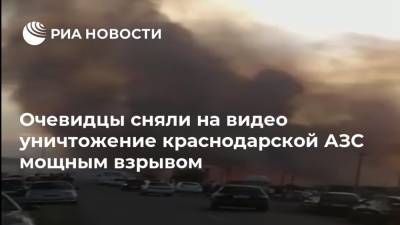 Очевидцы сняли на видео уничтожение краснодарской АЗС мощным взрывом