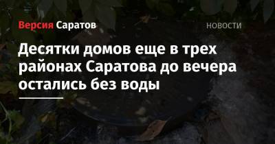 Десятки домов еще в трех районах Саратова до вечера остались без воды