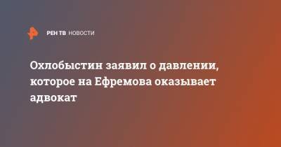 Охлобыстин заявил о давлении, которое на Ефремова оказывает адвокат