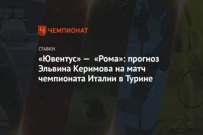 «Ювентус» — «Рома»: прогноз Эльвина Керимова на матч чемпионата Италии в Турине