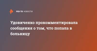 Удовиченко прокомментировала сообщения о том, что попала в больницу