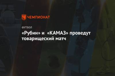 «Рубин» и «КАМАЗ» проведут товарищеский матч