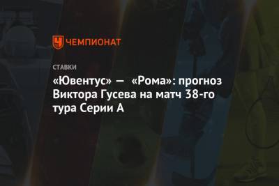 «Ювентус» — «Рома»: прогноз Виктора Гусева на матч 38-го тура Серии А