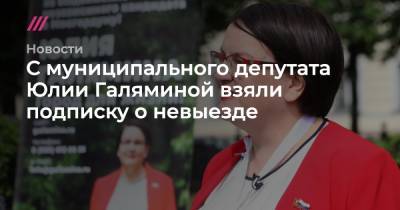 С муниципального депутата Юлии Галяминой взяли подписку о невыезде