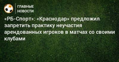 «РБ-Спорт»: «Краснодар» предложил запретить практику неучастия арендованных игроков в матчах со своими клубами