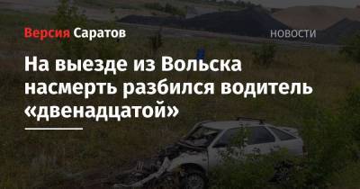 На выезде из Вольска насмерть разбился водитель «двенадцатой»