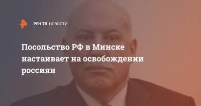 Посольство РФ в Минске настаивает на освобождении россиян