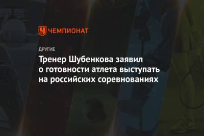 Тренер Шубенкова заявил о готовности атлета выступать на российских соревнованиях