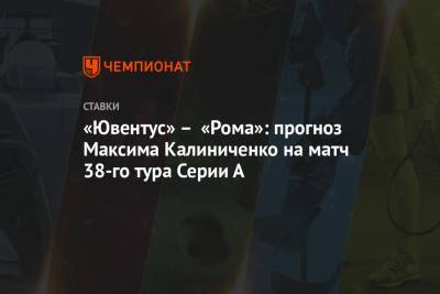 «Ювентус» – «Рома»: прогноз Максима Калиниченко на матч 38-го тура Серии А