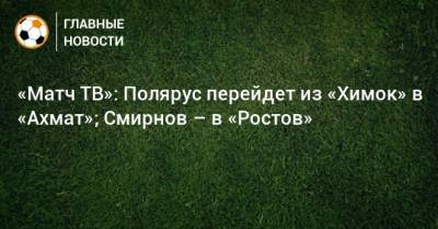 «Матч ТВ»: Полярус перейдет из «Химок» в «Ахмат»; Смирнов – в «Ростов»
