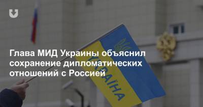 Глава МИД Украины объяснил сохранение дипломатических отношений с Россией