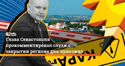 Глава Севастополя прокомментировал слухи о закрытии региона для приезжих