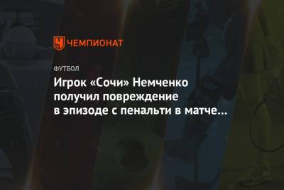 Игрок «Сочи» Немченко получил повреждение в эпизоде с пенальти в матче со «Спартаком»