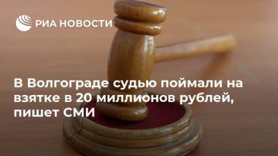 В Волгограде судью поймали на взятке в 20 миллионов рублей, пишет СМИ
