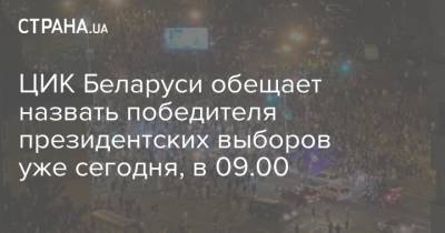 ЦИК Беларуси обещает назвать победителя президентских выборов уже сегодня, в 09.00