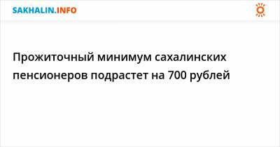 Прожиточный минимум сахалинских пенсионеров подрастет на 700 рублей