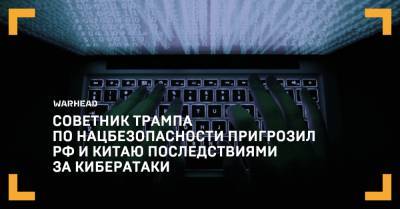 Советник Трампа по нацбезопасности пригрозил РФ и Китаю последствиями за кибератаки
