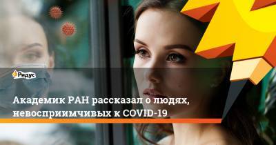 Академик РАН рассказал о людях, невосприимчивых к COVID-19