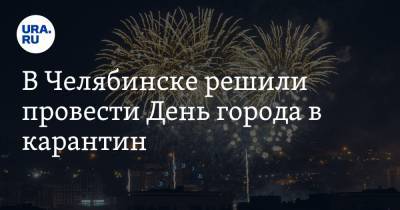 В Челябинске решили провести День города в карантин