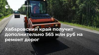 Хабаровский край получит дополнительно 565 млн руб на ремонт дорог