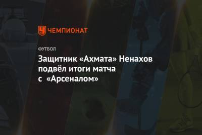 Защитник «Ахмата» Ненахов подвёл итоги матча с «Арсеналом»