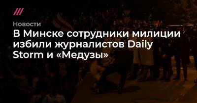 В Минске сотрудники милиции избили журналистов Daily Storm и «Медузы»
