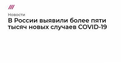 В России выявили более пяти тысяч новых случаев COVID-19
