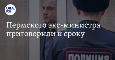 Пермского экс-министра приговорили к сроку