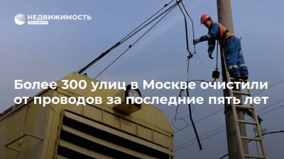 Более 300 улиц в Москве очистили от проводов за последние пять лет - realty.ria.ru - Москва