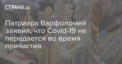 Патриарх Варфоломей заявил, что Covid-19 не передается во время причастия