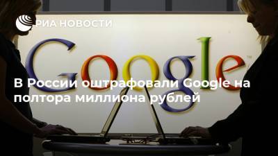 В России оштрафовали Google на полтора миллиона рублей