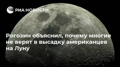 Рогозин объяснил, почему многие не верят в высадку американцев на Луну