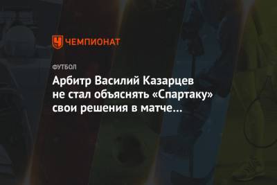 Арбитр Василий Казарцев не стал объяснять «Спартаку» свои решения в матче с «Сочи»
